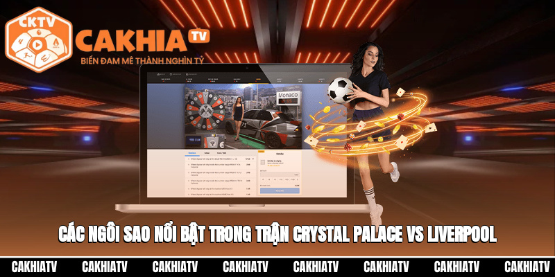 Các ngôi sao nổi bật trong trận Crystal Palace vs Liverpool